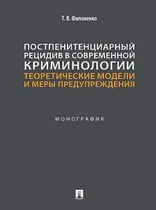 Постпенитенциарный рецидив в современной криминологии. Теоретические модели и меры предупреждения: монография