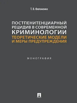 Книга Постпенитенциарный рецидив в современной криминологии. Теоретические модели и меры предупреждения: монография (Татьяна Филоненко)