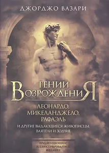 Гении Возрождения. Леонардо, Микеланджело, Рафаэль и другие выдающиеся живописцы, ваятели и зодчие