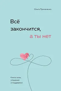 Всё закончится, а ты нет. Книга силы, утешения и поддержки