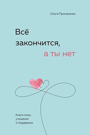 Всё закончится, а ты нет. Книга силы, утешения и поддержки