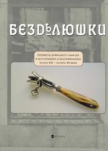 Безделюшки. Предметы домашнего обихода в фотографиях и воспоминаниях конца ХIX начала ХХ века