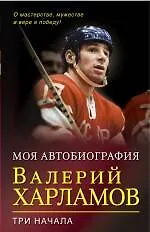 Книга Три начала : О мастерстве, мужестве и вере в победу (Валерий Харламов)