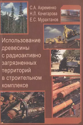 Использование древесины с радиоактивно загрязненных территорий в строительном комплексе. Учебное пособие для вузов — 2708212 — 1