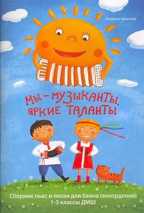 Книга Мы - музыканты, яркие таланты : сборник пьес и песен для баяна (аккордеона) : 1-3 классы ДМШ (Людмила Архипова)