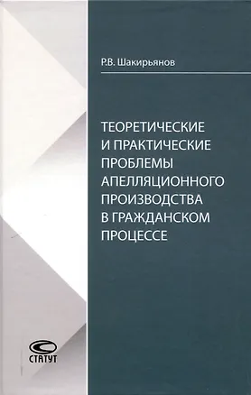 Книга Теоретические и практические проблемы апелляционного производства в гражданском процессе (Рафаиль Шакирьянов)