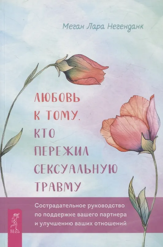 Книга Любовь к тому, кто пережил сексуальную травму: сострадательное руководство по поддержке (Меган Лара Негенданк) — 1
