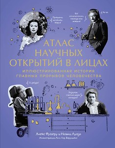 Атлас научных открытий в лицах: иллюстрированная история главных прорывов человечества