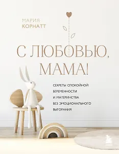 С любовью, мама! Секреты спокойной беременности и материнства без эмоционального выгорания