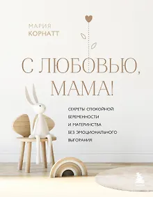 С любовью, мама! Секреты спокойной беременности и материнства без эмоционального выгорания