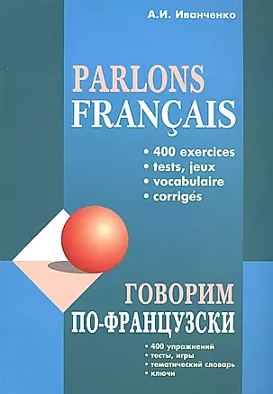 Говорим по-французски: 400 упражнений, тесты, игры, тематический словарь, ключи — 2580511 — 1
