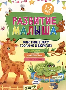 Развитие малыша. Животные в лесу, зоопарке и джунглях. 1-2 года