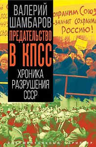 Предательство в КПСС. Хроника разрушения СССР