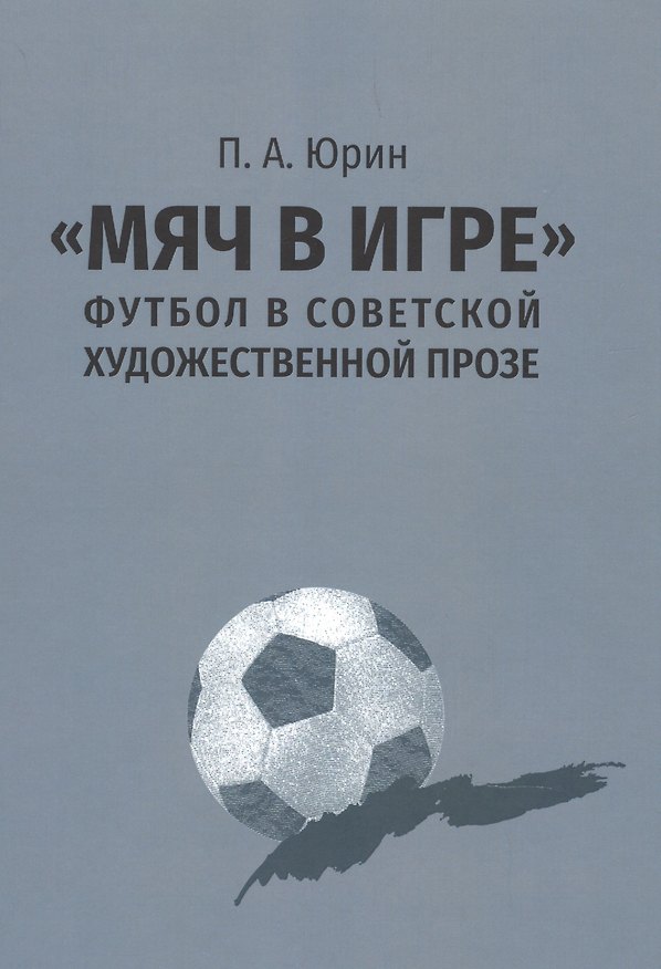 Книга "Мяч в игре": футбол в советской художественной прозе (Павел Юрин) — 1