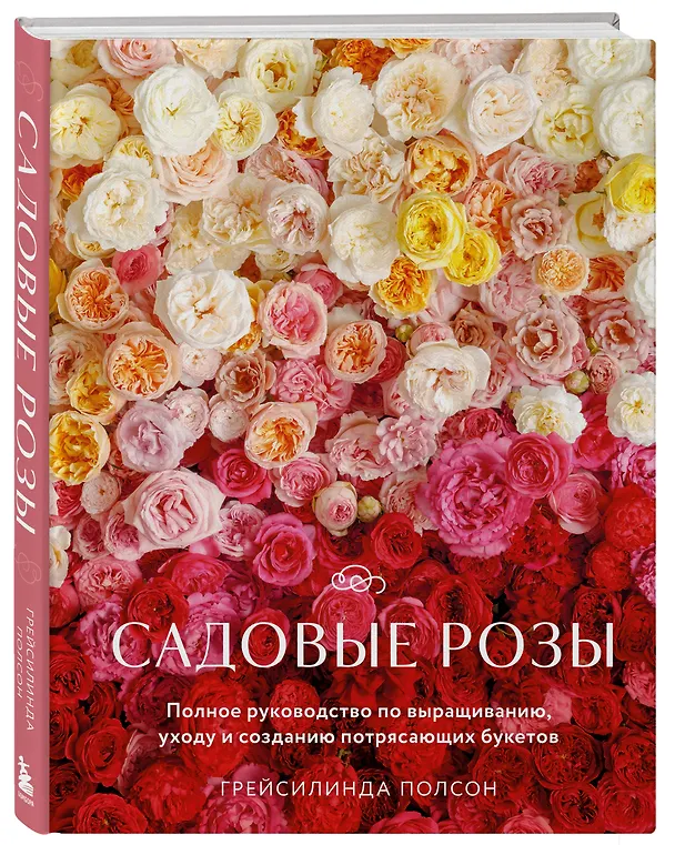 Книга Садовые розы. Полное руководство по выращиванию, уходу и созданию потрясающих букетов (Грейсилинда Полсон) — 5
