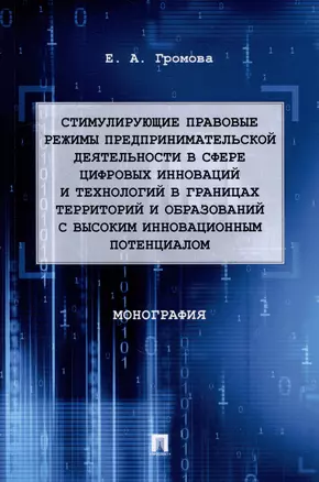 Стимулирующие правовые режимы предпринимательской деятельности в сфере цифровых инноваций и технологий в границах территорий и образований с высоким инновационным потенциалом: монография — 3005134 — 1