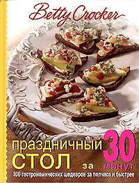 Праздничный стол за 30 минут: 300 гастрономичских шедевров за полчаса