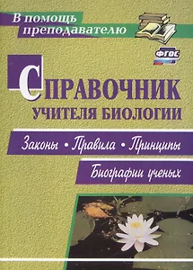 Справочник учителя биологии. Законы, правила, принципы, биографии ученых