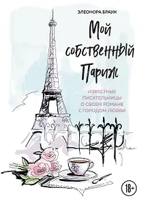 Мой собственный Париж. Известные писательницы о своем романе с городом любви