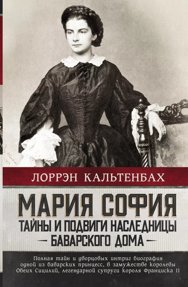 Мария София: тайны и подвиги наследницы Баварсого дома (Лоррэн Кальтенбах)  - купить книгу с доставкой в интернет-магазине «Читай-город». ISBN:  978-5-17-147701-1