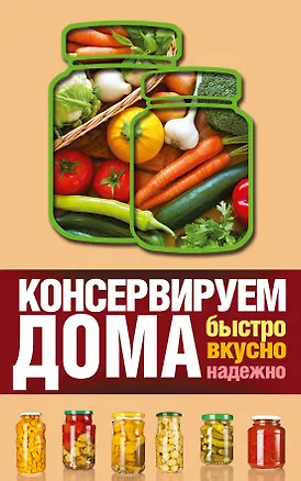 Книга Консервируем дома: быстро, вкусно, надежно (Виктория Рошаль)