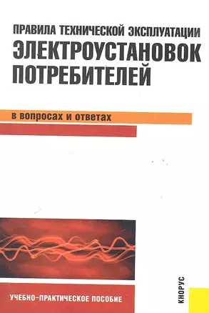 Правила технической эксплуатации электроустановок потребителей в вопросах и ответах : учебно-практическое пособие — 2287991 — 1