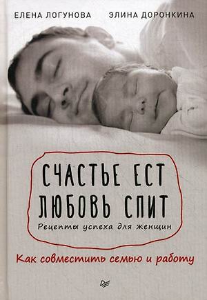 Книга Счастье ест. Любовь спит. Рецепты успеха для женщин. Как совместить семью и работу (Элина Доронкина, Елена Логунова) — 1