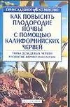 Книга Как повысить плодородие почвы с помощью калифорнийских червей (мягк)(Приусадебное Хозяйство). Кулиш С. (Аст) ()