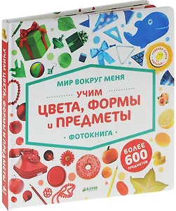 Мир вокруг меня. Учим цвета, формы и предметы. Фотокнига