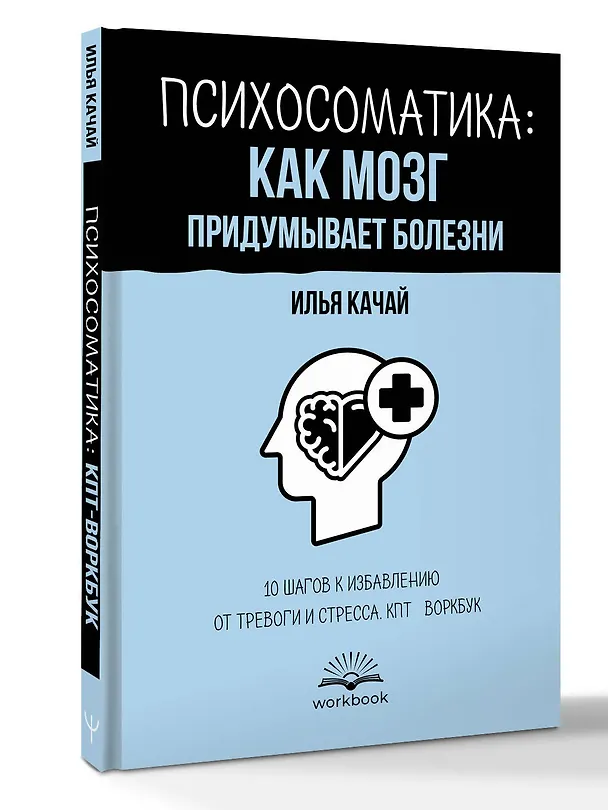 Книга Психосоматика: как мозг придумывает болезни. 10 шагов к избавлению от тревоги и стресса. КПТ-воркбук (Илья Качай) — 4