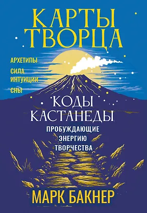 Книга Карты Творца. Коды Кастанеды, пробуждающие энергию творчества (Марк Бакнер)