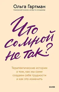 Что со мной не так? Терапевтические истории о том, как мы сами создаем себе трудности и как это изменить