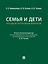 Семья и дети. Пятьдесят актуальных вопросов — 3179394 — 1