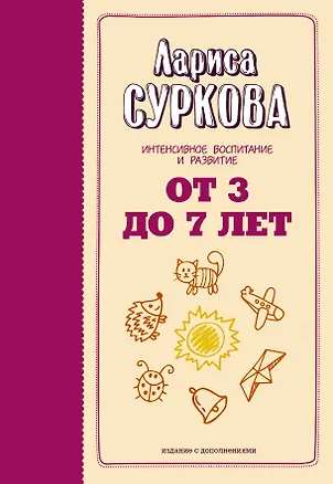 Книга От 3 до 7 лет: интенсивное воспитание и развитие. 2-е издание, дополненное (Лариса Суркова)