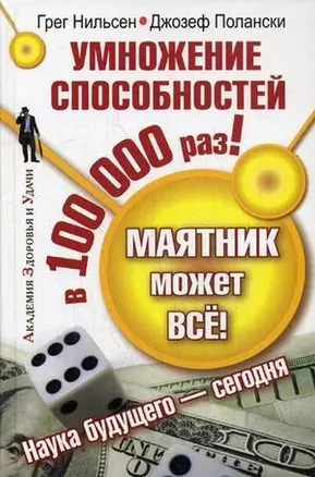 Маятник может всё! Умножение способностей  в 100000 раз! (Академия здоровья и удачи). Нильсен Г. (АСТ) — 2160474 — 1