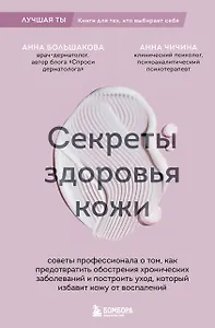 Секреты здоровья кожи. Советы профессионала о том, как предотвратить обострения хронических заболеваний и построить уход, который избавит кожу от воспалений