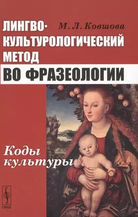 Лингвокультурологический метод во фразеологии Коды культуры (3 изд) Ковшова — 2596525 — 1