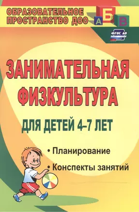 Занимательная физкультура для детей 4-7 лет. Планирование, конспекты занятий. ФГОС ДО. 2-е издание, исправленное — 2523524 — 1