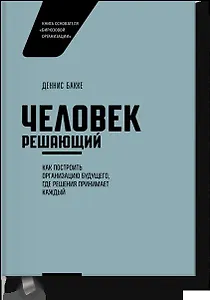 Человек решающий. Как построить организацию будущего, где решения принимает каждый