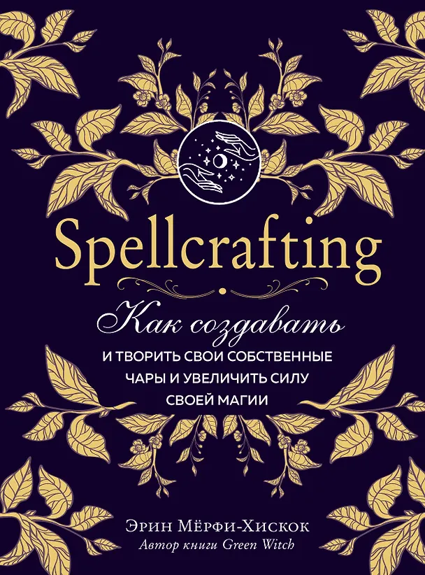 Книга Spellcrafting. Как создавать и творить свои собственные чары и увеличить силу своей магии (Эрин Мёрфи-Хискок) — 1