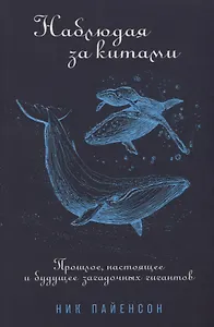 Наблюдая за китами. Прошлое, настоящее и будущее загадочных гигантов