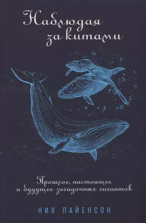 Наблюдая за китами. Прошлое, настоящее и будущее загадочных гигантов — 2780859 — 1