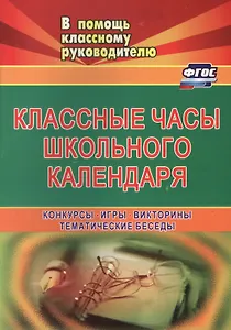 Классные часы школьного календаря. Конкурсы, игры, викторины, тематические беседы. ФГОС. 2-е изд., испр.