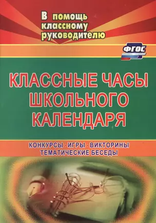 Классные часы школьного календаря. Конкурсы, игры, викторины, тематические беседы. ФГОС. 2-е изд., испр. — 2638937 — 1