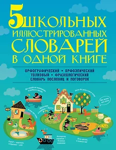 5 школьных иллюстрированных словарей в одной книге. Орфографический. Орфоэпический. Толковый. Фразеологический. Словарь пословиц и поговорок
