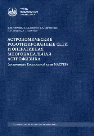 Астрономические роботизированные сети и оперативная многоканальная астрофизика (на примере Глобальной сети МАСТЕР) : монография — 3044454 — 1