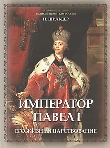 Император Павел I, его жизнь и царствование