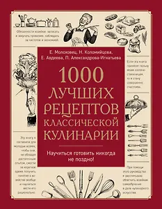 1000 лучших рецептов классической кулинарии. Блюда Е. Молоховец, П. Александровой-Игнатьевой, Е. Авдеевой, Н. Коломийцовой