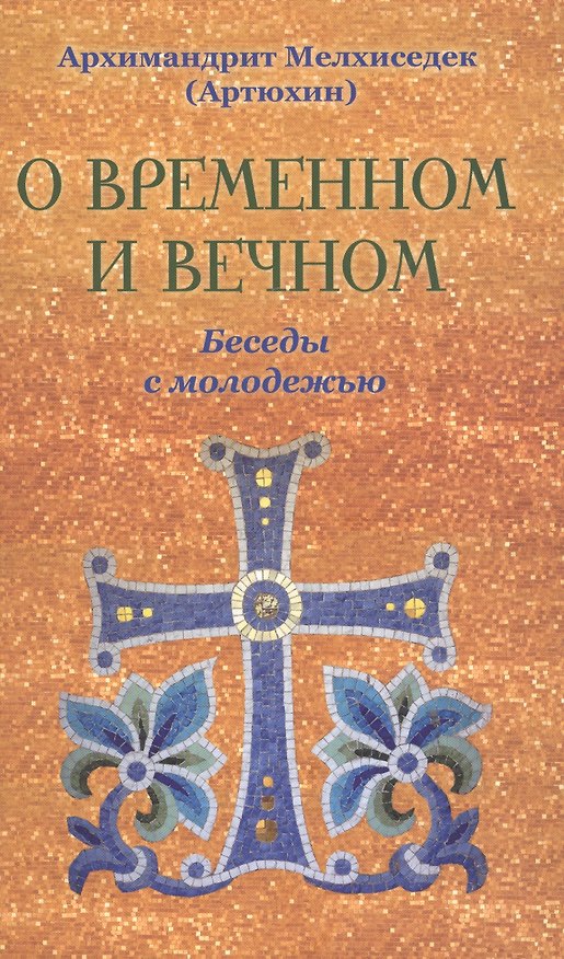 Книга О временном и вечном. Беседы с молодёжью. Архимандрит Мелхиседек (Артюхин) (Мелхиседек (архимандрит, Артюхин)) — 1