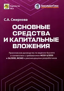Основные средства и капитальные вложения. Практическое руководство по ведению бухучета в соответствии с требованиями ФСБУ 6/2020 и 26/2020, МСФО и рекомендациями разработчиков